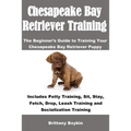 Chesapeake Bay Retriever Training: The Beginner's Guide to Training Your Chesapeake Bay Retriever Puppy: Includes Potty Training, Sit, Stay, Fetch, Dr