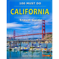 CALIFORNIA Travel Guide: 100 Must Do!