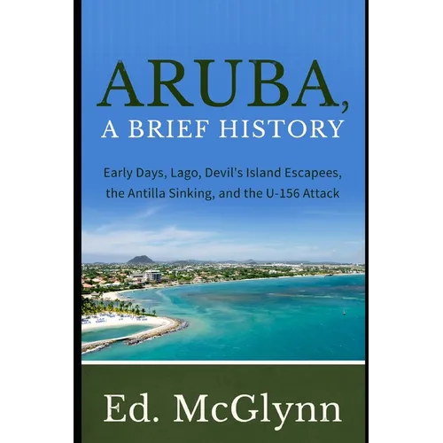Aruba, A Brief History: Early Days, Lago, Devil's Island Escapees, The Antilla Sinking, and the U-156 Attack