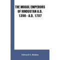 The Mogul Emperors of Hindustan A.D. 1398 - A.D. 1707