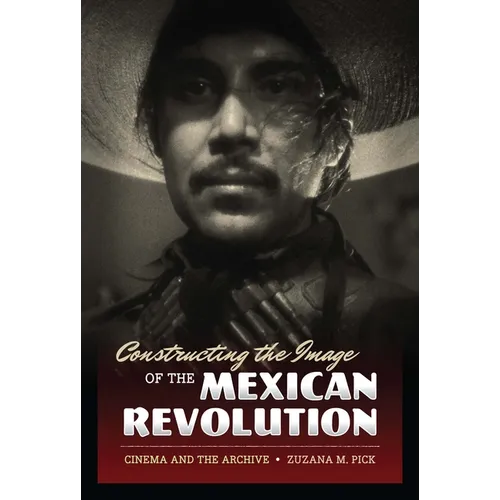 Constructing the Image of the Mexican Revolution: Cinema and the Archive