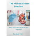 The Kidney Disease Solution: Achieve optimal kidney health with these simple steps