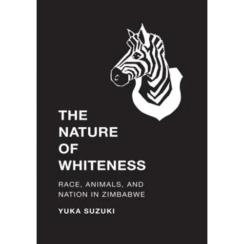The Nature of Whiteness: Race, Animals, and Nation in Zimbabwe