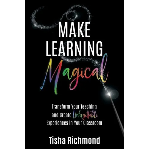 Make Learning Magical: Transform Your Teaching and Create Unforgettable Experiences in Your Classroom