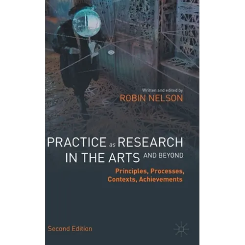 Practice as Research in the Arts (and Beyond): Principles, Processes, Contexts, Achievements