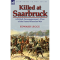 Killed at Saarbruck: A British Newspaperman's View of the Franco-Prussian War