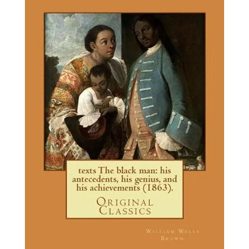 The black man: his antecedents, his genius, and his achievements (1863). By: William Wells Brown: (Original Classics)