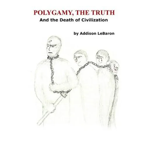Polygamy, the Truth: And the Death of Civilization
