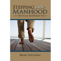 Stepping Into Manhood: A Take-Action Handbook for Men