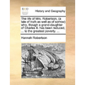 The life of Mrs. Robertson, (a tale of truth as well as of sorrow) who, though a grand-daughter of Charles II. has been reduced, ... to the greatest p