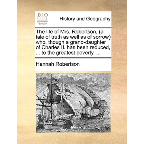 The life of Mrs. Robertson, (a tale of truth as well as of sorrow) who, though a grand-daughter of Charles II. has been reduced, ... to the greatest p