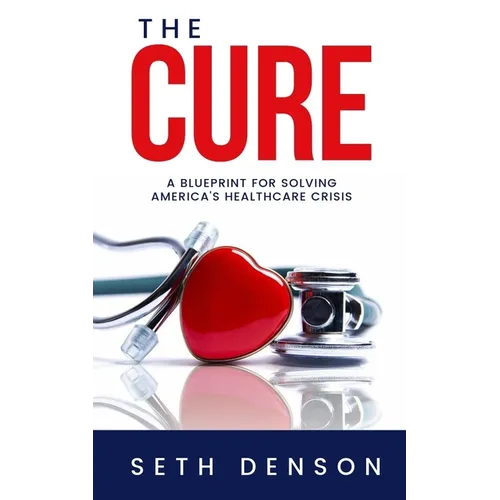 The Cure: A Blueprint for Solving America's Healthcare Crisis