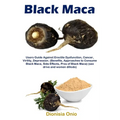 Black Maca: Users Guide Against Erectile Dysfunction, Cancer, Virility, Depression. (Benefits, Approaches to Consume Black Maca, Side Effects, Pros of