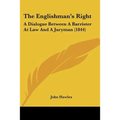 The Englishman's Right: A Dialogue Between A Barrister At Law And A Juryman (1844)