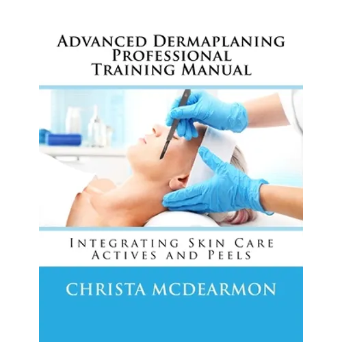 Advanced Dermaplaning Professional Training Manual: Integrating Skin Care Actives and Peels
