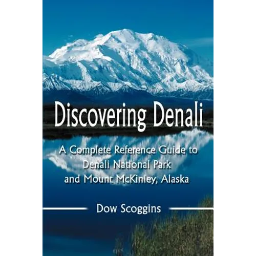 Discovering Denali: A Complete Reference Guide to Denali National Park and Mount McKinley, Alaska