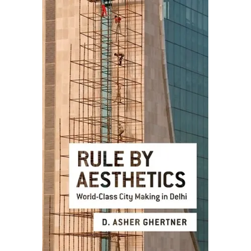 Rule by Aesthetics: World-Class City Making in Delhi