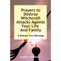 Prayers to Destroy Witchcraft Attacks Against Your Life & Family & Release Your Blessings
