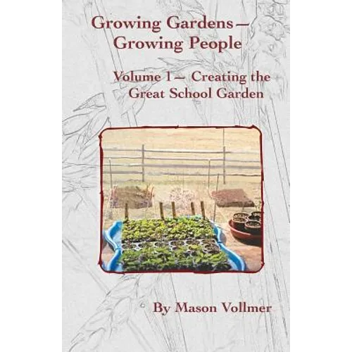 Growing Gardens- Growing People: Creating The Great School Garden- Volume 1