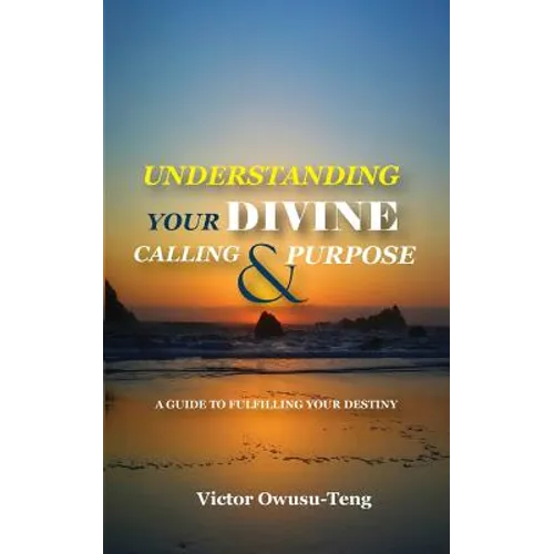 Understanding Your Divine Calling And Purpose: A Guide to Fulfilling Your Destiny