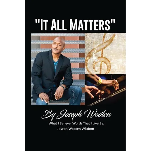 Joseph Wooten It All Matters: What I Believe, Words That I Live By
