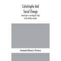 Catastrophe And Social Change: Based Upon A Sociological Study Of The Halifax Disaster