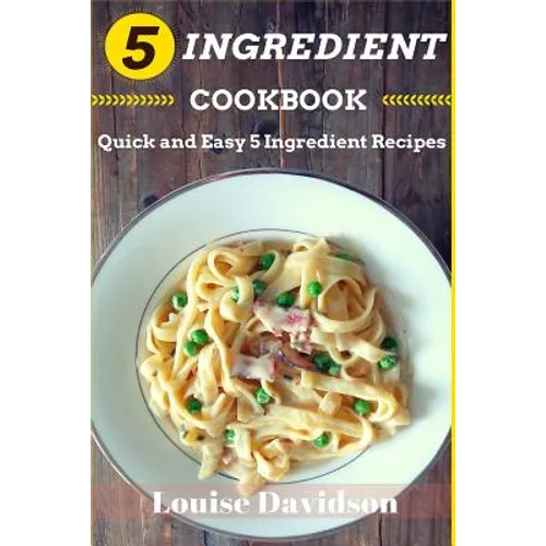 5 Ingredient Cookbook: Quick and Easy 5 Ingredient Recipes