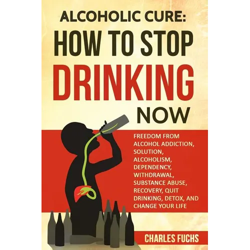 Alcoholic Cure: Stop Drinking Now: Freedom From Alcohol Addiction, Solution, Alcoholism, Dependency, Wirthdrawl, Substance Abuse, Reco