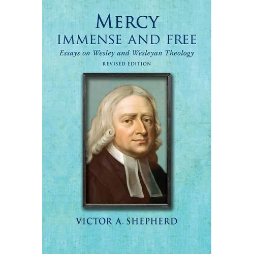 Mercy Immense and Free: Essays in Wesleyan History and Theology
