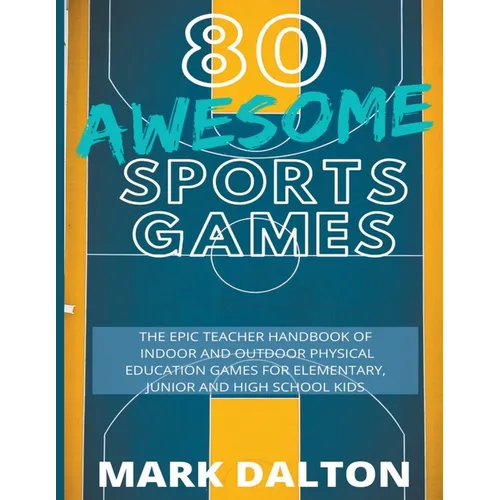 80 Awesome Sports Games: The Epic Teacher Handbook of 80 Indoor & Outdoor Physical Education Games for Junior, Elementary and High School Kids