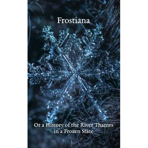 Frostiana: Or a History of the River Thames in a Frozen State