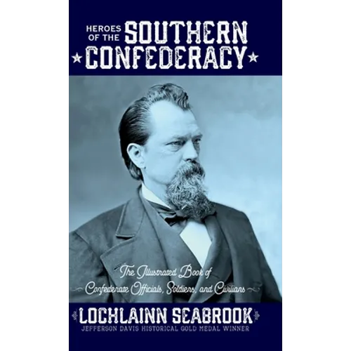 Heroes of the Southern Confederacy: The Illustrated Book of Confederate Officials, Soldiers, and Civilians