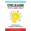 Unleash Your Epic Self: 35 Practices for Busting the Effort Myth