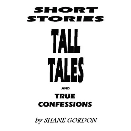 Short Stories, Tall Tales And True Confessions