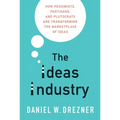 The Ideas Industry: How Pessimists, Partisans, and Plutocrats Are Transforming the Marketplace of Ideas