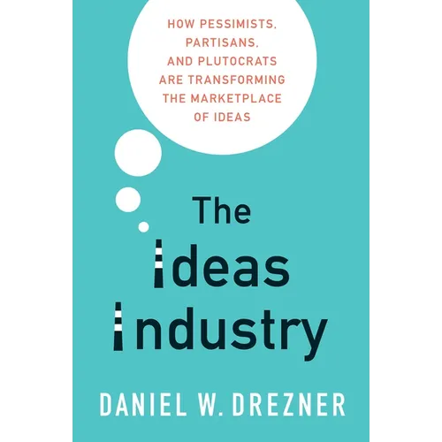 The Ideas Industry: How Pessimists, Partisans, and Plutocrats Are Transforming the Marketplace of Ideas