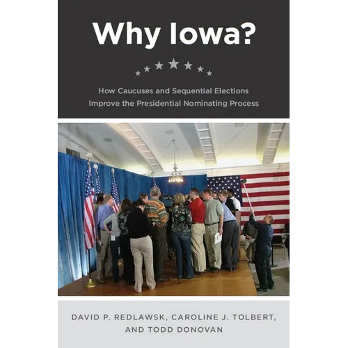 Why Iowa?: How Caucuses and Sequential Elections Improve the Presidential Nominating Process