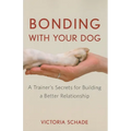 Bonding with Your Dog: A Trainer's Secrets for Building a Better Relationship