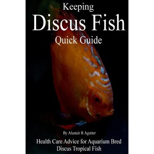 Keeping Discus Fish Quick Guide: Health Care Advice for Aquarium Bred Discus Tropical Fish