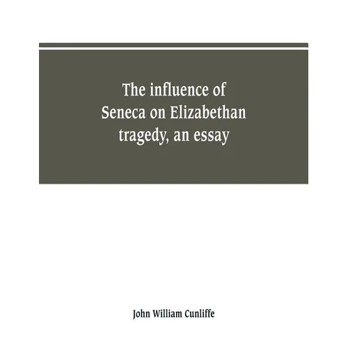The influence of Seneca on Elizabethan tragedy, an essay