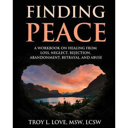 Finding Peace: A Workbook on Healing from Loss, Rejection, Neglect, Abandonment, Betrayal, and Abuse