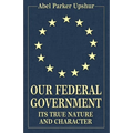 Our Federal Government: Its True Nature and Character