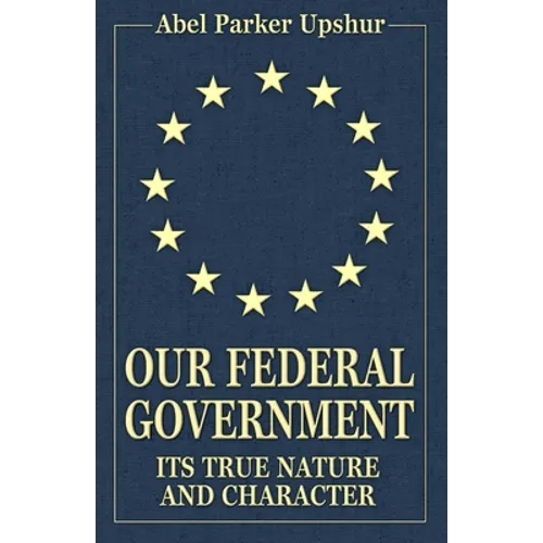 Our Federal Government: Its True Nature and Character