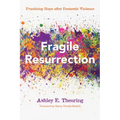 Fragile Resurrection: Practicing Hope After Domestic Violence