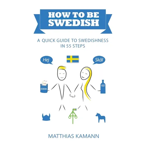 How to be Swedish: A Quick Guide to Swedishness - in 55 Steps