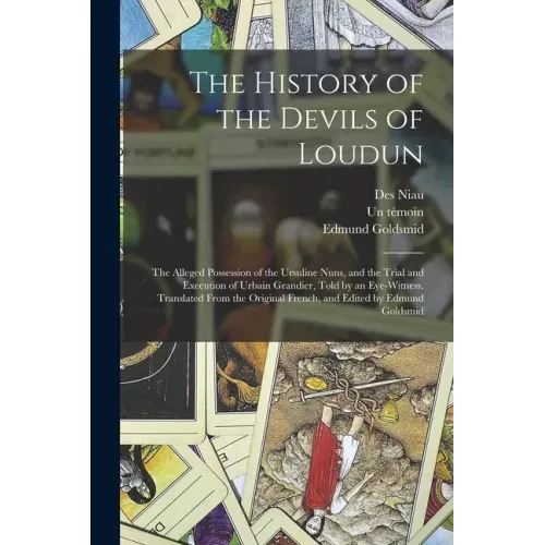 The History of the Devils of Loudun; the Alleged Possession of the Ursuline Nuns, and the Trial and Execution of Urbain Grandier, Told by an Eye-witne