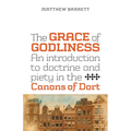 The Grace of Godliness: An Introduction to Doctrine and Piety in the Canons of Dort