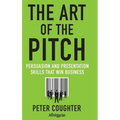 The Art of the Pitch: Persuasion and Presentation Skills That Win Business