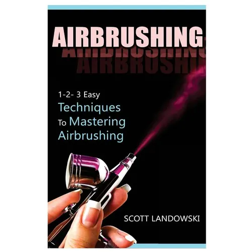 Airbrushing: 1-2-3 Easy Techniques to Mastering Airbrushing