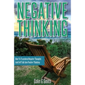 Negative Thinking: How To Transform Negative Thoughts And Self Talk Into Positive Thinking